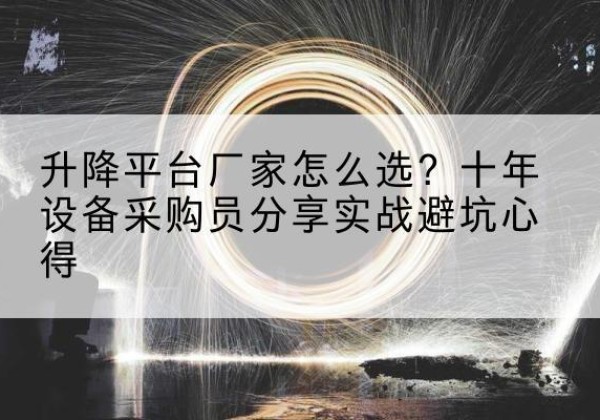 南岗升降平台厂家-怎么选？十年设备采购员分享实战避坑心得
