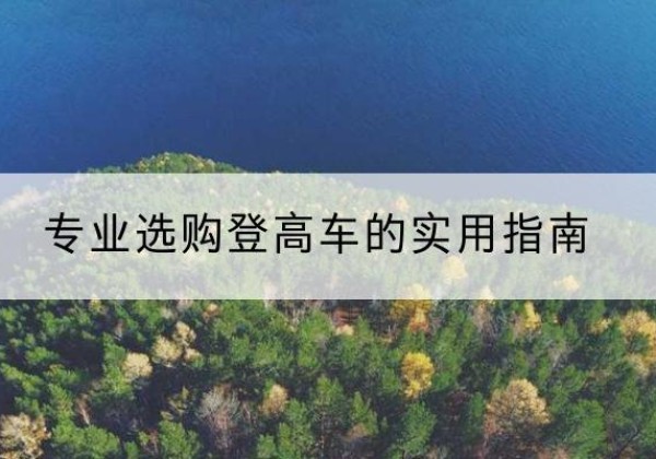 南岗电动登高车厂家推荐-专业选购登高车的实用指南