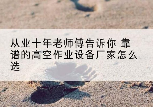 南岗高空作业升降机厂家推荐-从业十年老师傅告诉你 靠谱的高空作业设备厂家怎么选